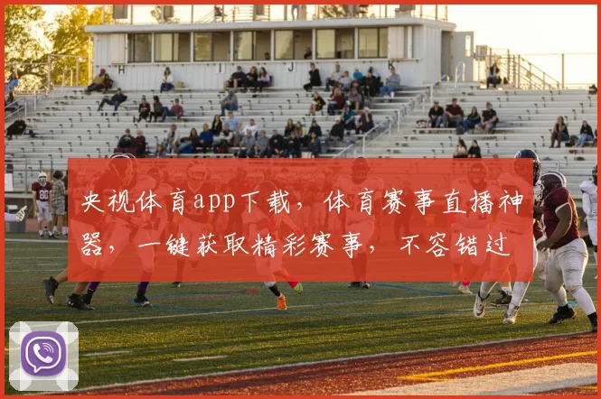 央视体育app下载，体育赛事直播神器，一键获取精彩赛事，不容错过，速来下载