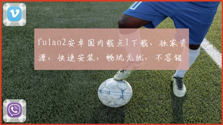 fulao2安卓国内载点1下载，独家资源，快速安装，畅玩无忧，不容错过