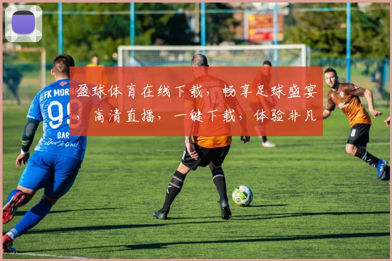 盈球体育在线下载，畅享足球盛宴，高清直播，一键下载，体验非凡