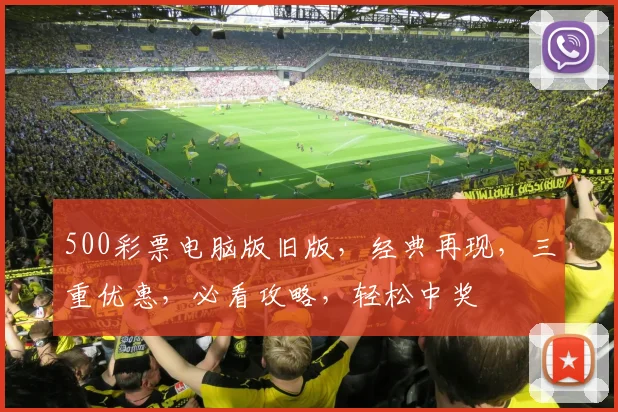 500彩票电脑版旧版，经典再现，三重优惠，必看攻略，轻松中奖