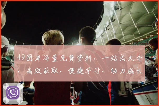 49图库海量免费资料，一站式大全，高效获取，便捷学习，助力成长