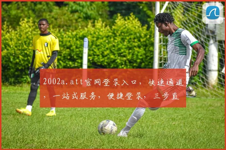 2002a.att官网登录入口，快速通道，一站式服务，便捷登录，三步直达