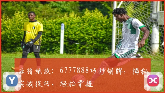 麻将绝技：6777888巧妙胡牌，揭秘实战技巧，轻松掌握
