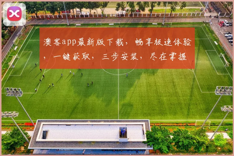 澳客app最新版下载，畅享极速体验，一键获取，三步安装，尽在掌握，不容错过
