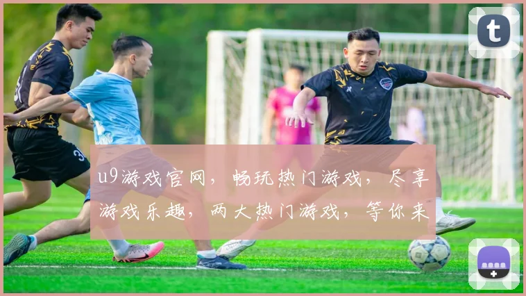 u9游戏官网，畅玩热门游戏，尽享游戏乐趣，两大热门游戏，等你来挑战