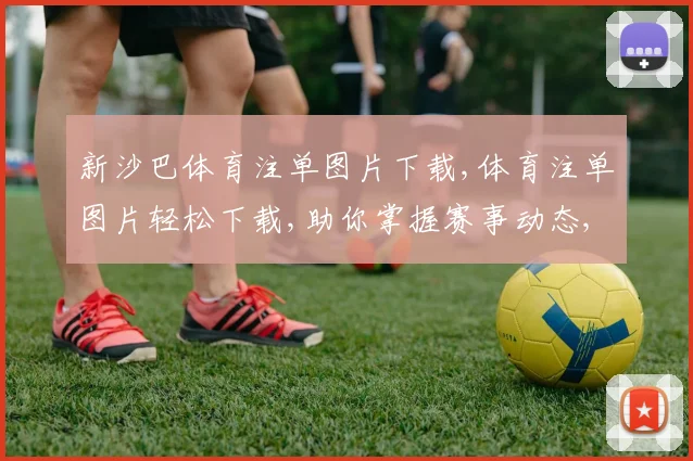 新沙巴体育注单图片下载,体育注单图片轻松下载,助你掌握赛事动态,一触即达