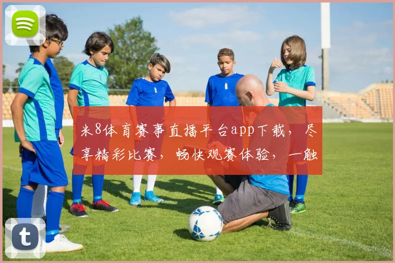 米8体育赛事直播平台app下载，尽享精彩比赛，畅快观赛体验，一触即达，不容错过