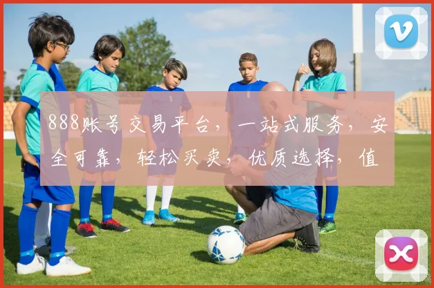 888账号交易平台，一站式服务，安全可靠，轻松买卖，优质选择，值得信赖，