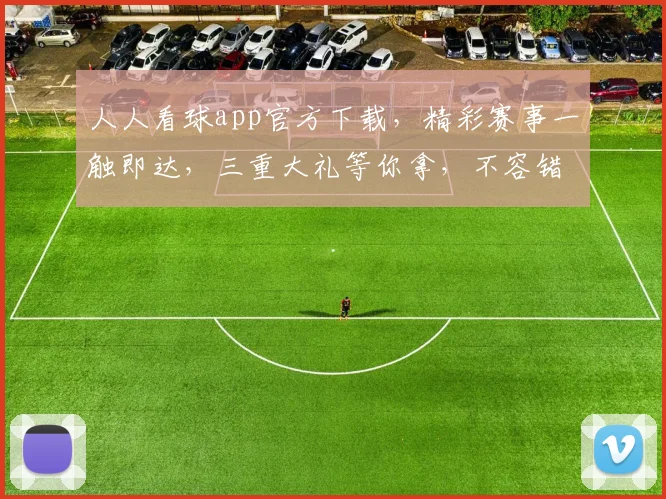 人人看球app官方下载，精彩赛事一触即达，三重大礼等你拿，不容错过